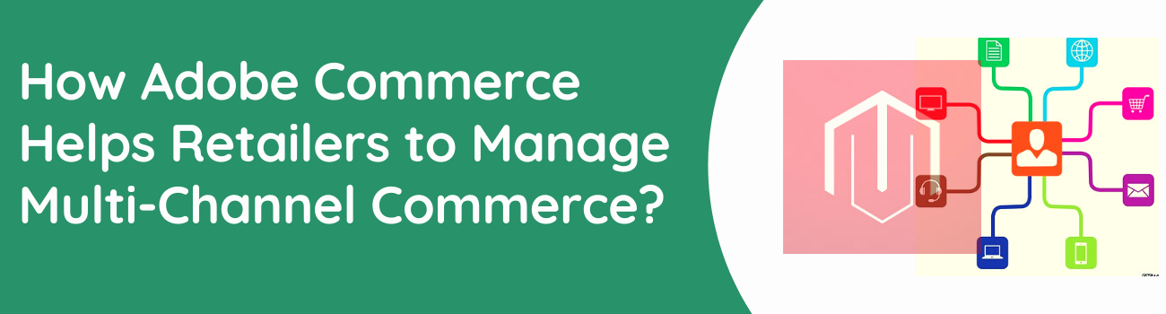 How Adobe Commerce Helps Retailers to Manage Multi-channel Commerce?